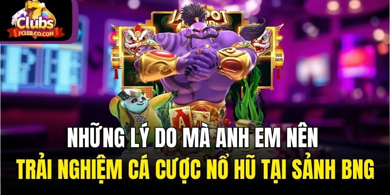 Những lý do mà anh em nên trải nghiệm cá cược nổ hũ tại sảnh BNG